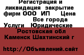 Регистрация и ликвидация (закрытие) фирм ООО, ИП.  › Цена ­ 2 500 - Все города Услуги » Юридические   . Ростовская обл.,Каменск-Шахтинский г.
